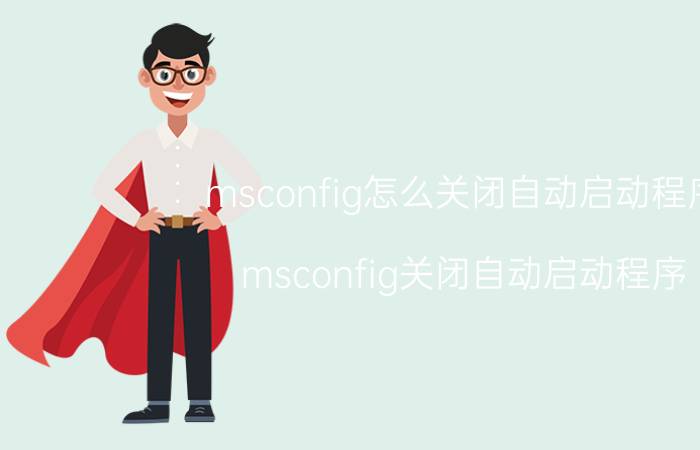 msconfig怎么关闭自动启动程序 msconfig关闭自动启动程序